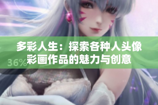 多彩人生：探索各種人頭像彩畫作品的魅力與創(chuàng)意