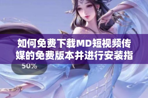 如何免費(fèi)下載MD短視頻傳媒的免費(fèi)版本并進(jìn)行安裝指南