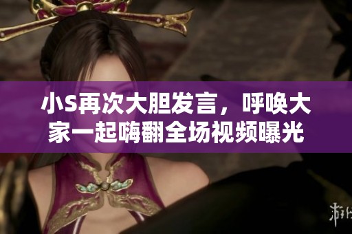 小S再次大膽發(fā)言，呼喚大家一起嗨翻全場視頻曝光