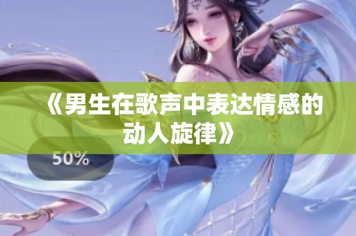 《男生在歌聲中表達(dá)情感的動(dòng)人旋律》