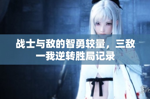 戰(zhàn)士與敵的智勇較量，三敵一我逆轉(zhuǎn)勝局記錄