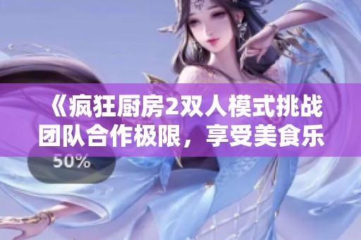 《瘋狂廚房2雙人模式挑戰(zhàn)團(tuán)隊(duì)合作極限，享受美食樂(lè)趣》