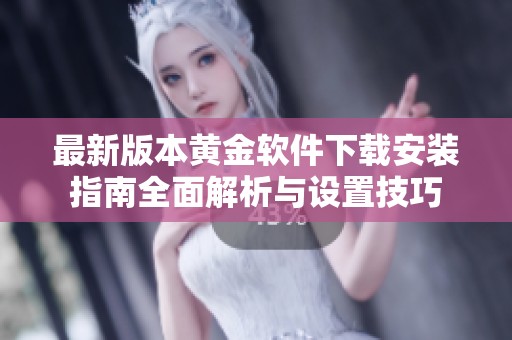 最新版本黃金軟件下載安裝指南全面解析與設(shè)置技巧