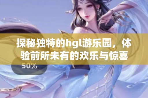 探秘獨特的hgl游樂園，體驗前所未有的歡樂與驚喜