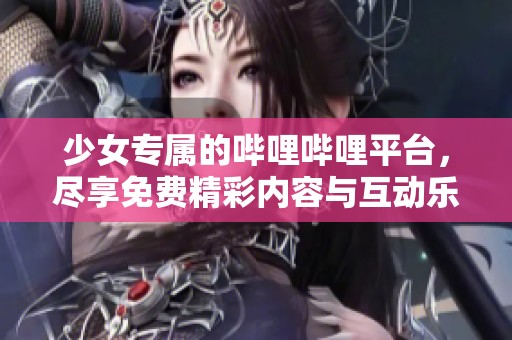 少女專屬的嗶哩嗶哩平臺，盡享免費精彩內(nèi)容與互動樂趣
