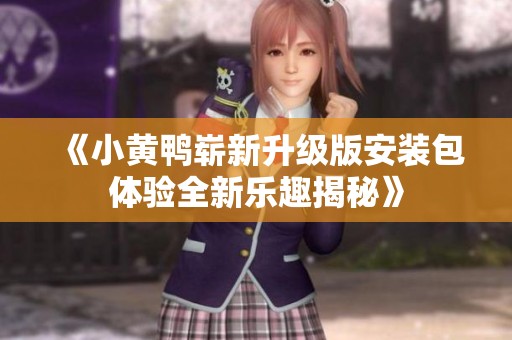 《小黃鴨嶄新升級版安裝包體驗全新樂趣揭秘》