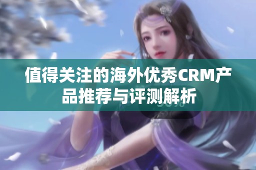 值得關(guān)注的海外優(yōu)秀CRM產(chǎn)品推薦與評測解析