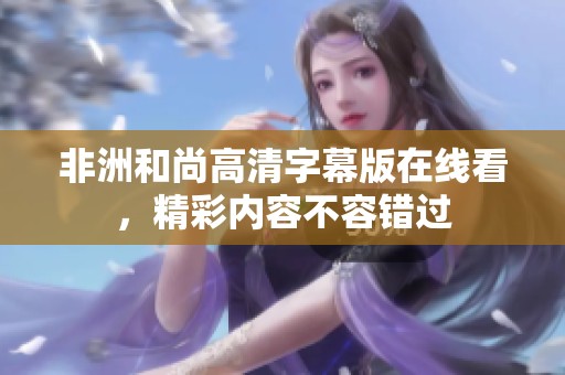 非洲和尚高清字幕版在線看，精彩內(nèi)容不容錯過