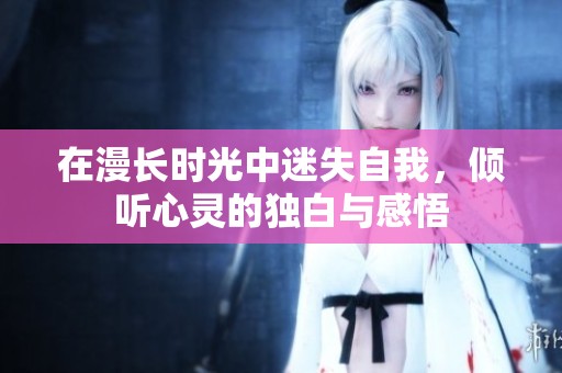 在漫長時(shí)光中迷失自我，傾聽心靈的獨(dú)白與感悟