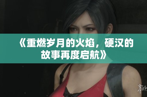 《重燃?xì)q月的火焰，硬漢的故事再度啟航》