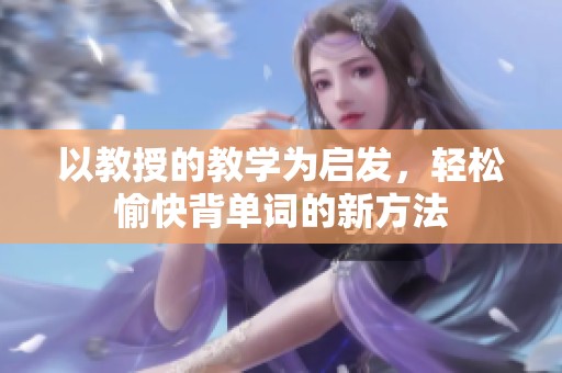 以教授的教學(xué)為啟發(fā)，輕松愉快背單詞的新方法