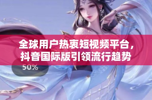 全球用戶熱衷短視頻平臺(tái)，抖音國(guó)際版引領(lǐng)流行趨勢(shì)