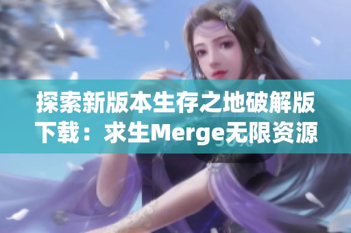 探索新版本生存之地破解版下載：求生Merge無限資源體驗