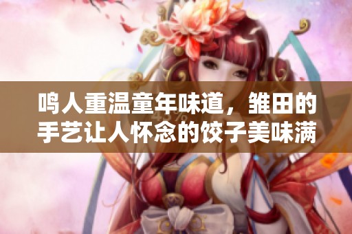 鳴人重溫童年味道，雛田的手藝讓人懷念的餃子美味滿分
