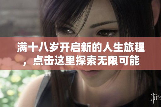 滿十八歲開(kāi)啟新的人生旅程，點(diǎn)擊這里探索無(wú)限可能