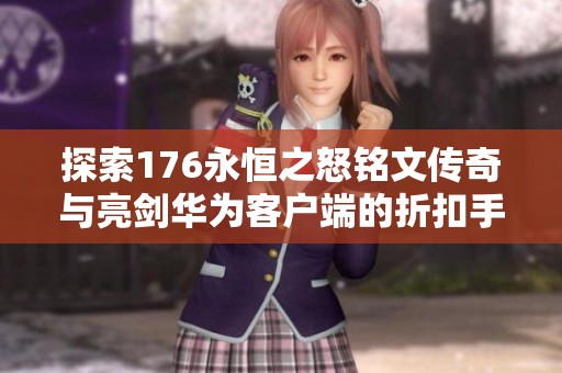 探索176永恒之怒銘文傳奇與亮劍華為客戶端的折扣手游魅力