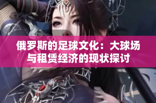 俄羅斯的足球文化：大球場(chǎng)與租賃經(jīng)濟(jì)的現(xiàn)狀探討