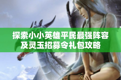 探索小小英雄平民最強(qiáng)陣容及靈玉招募令禮包攻略