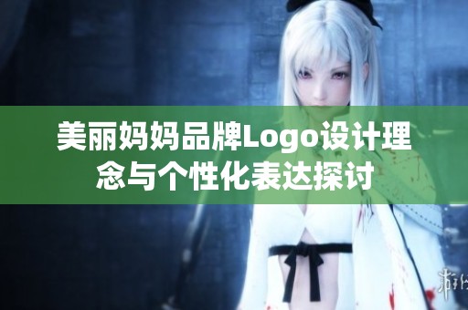 美麗媽媽品牌Logo設(shè)計(jì)理念與個(gè)性化表達(dá)探討