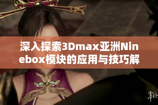 深入探索3Dmax亞洲Ninebox模塊的應(yīng)用與技巧解析