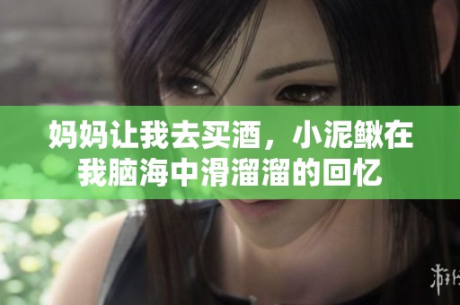 媽媽讓我去買酒，小泥鰍在我腦海中滑溜溜的回憶