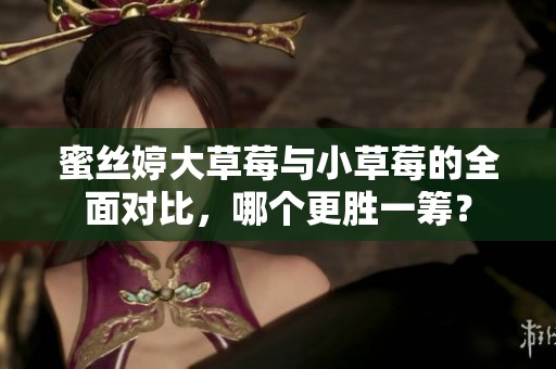 蜜絲婷大草莓與小草莓的全面對比，哪個更勝一籌？