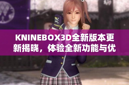 KNINEBOX3D全新版本更新揭曉，體驗(yàn)全新功能與優(yōu)化提升