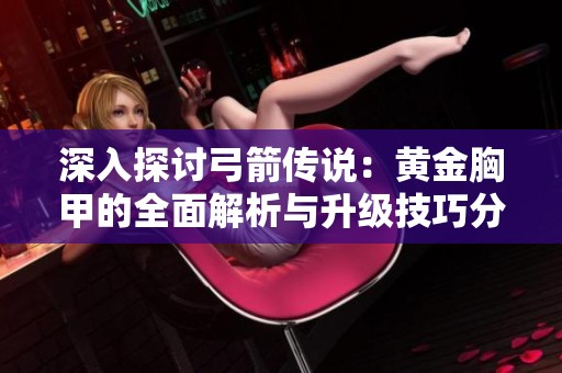 深入探討弓箭傳說：黃金胸甲的全面解析與升級技巧分享
