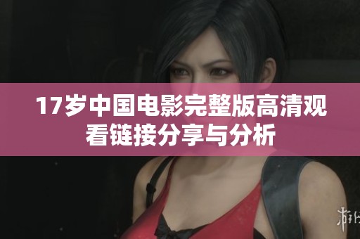 17歲中國電影完整版高清觀看鏈接分享與分析