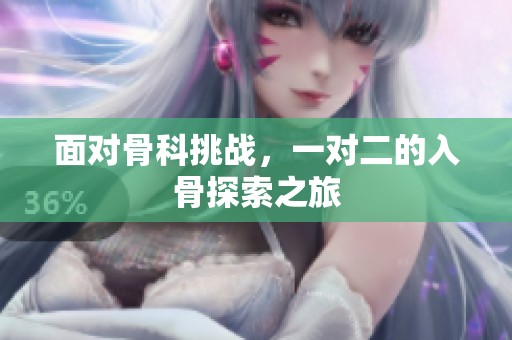 面對(duì)骨科挑戰(zhàn)，一對(duì)二的入骨探索之旅