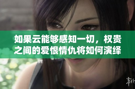 如果云能夠感知一切，權(quán)貴之間的愛恨情仇將如何演繹