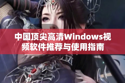 中國(guó)頂尖高清Windows視頻軟件推薦與使用指南