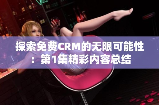 探索免費(fèi)CRM的無(wú)限可能性：第1集精彩內(nèi)容總結(jié)