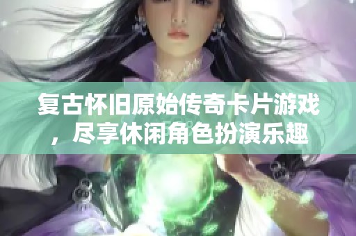 復(fù)古懷舊原始傳奇卡片游戲，盡享休閑角色扮演樂趣