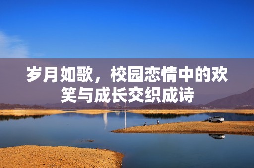 歲月如歌，校園戀情中的歡笑與成長交織成詩
