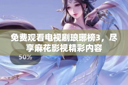 免費(fèi)觀看電視劇瑯琊榜3，盡享麻花影視精彩內(nèi)容