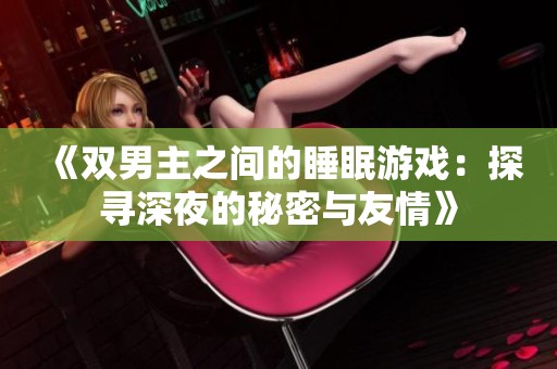 《雙男主之間的睡眠游戲：探尋深夜的秘密與友情》
