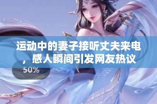 運動中的妻子接聽丈夫來電，感人瞬間引發(fā)網友熱議