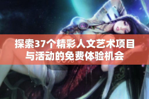 探索37個精彩人文藝術(shù)項(xiàng)目與活動的免費(fèi)體驗(yàn)機(jī)會