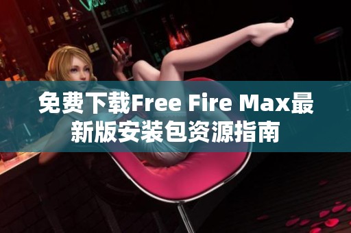 免費下載Free Fire Max最新版安裝包資源指南