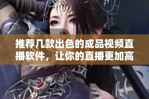 推薦幾款出色的成品視頻直播軟件，讓你的直播更加高效