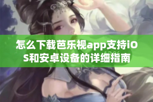 怎么下載芭樂視app支持iOS和安卓設(shè)備的詳細(xì)指南