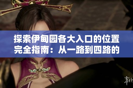 探索伊甸園各大入口的位置完全指南：從一路到四路的詳細介紹