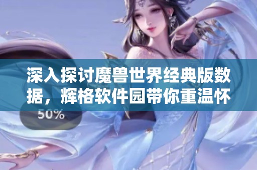 深入探討魔獸世界經(jīng)典版數(shù)據(jù)，輝格軟件園帶你重溫懷舊之旅