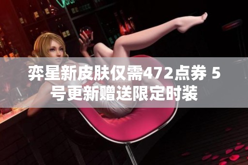 弈星新皮膚僅需472點券 5號更新贈送限定時裝