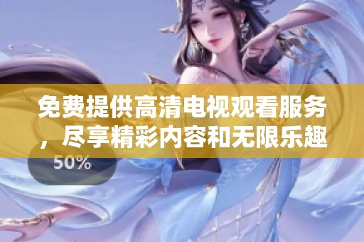 免費提供高清電視觀看服務，盡享精彩內容和無限樂趣