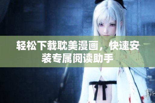 輕松下載耽美漫畫，快速安裝專屬閱讀助手