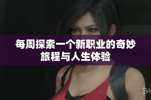 每周探索一個(gè)新職業(yè)的奇妙旅程與人生體驗(yàn)