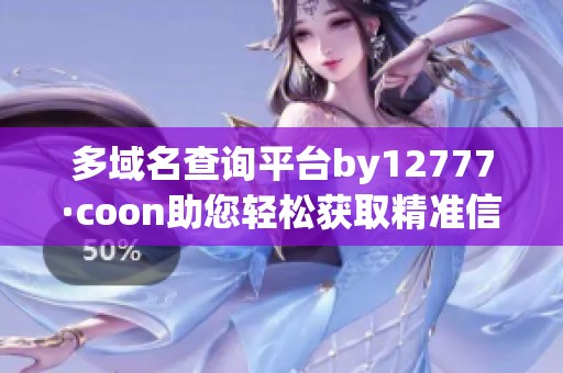 多域名查詢(xún)平臺(tái)by12777·coon助您輕松獲取精準(zhǔn)信息