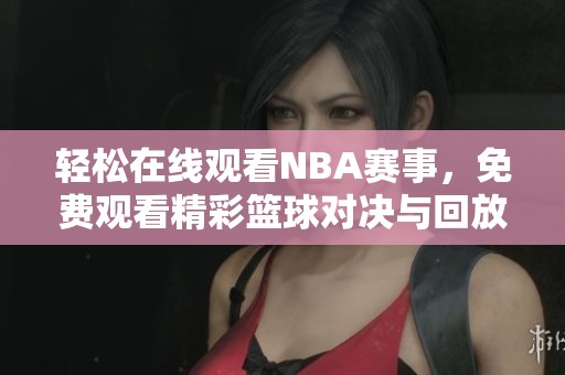 輕松在線觀看NBA賽事，免費(fèi)觀看精彩籃球?qū)Q與回放